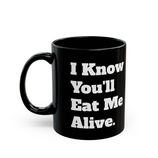 "I Know You'll Eat Me Alive" Coffee Mug - 11oz